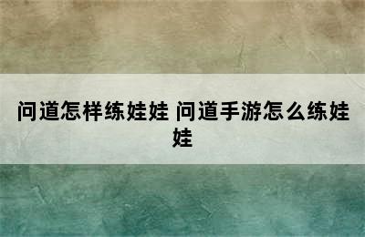 问道怎样练娃娃 问道手游怎么练娃娃